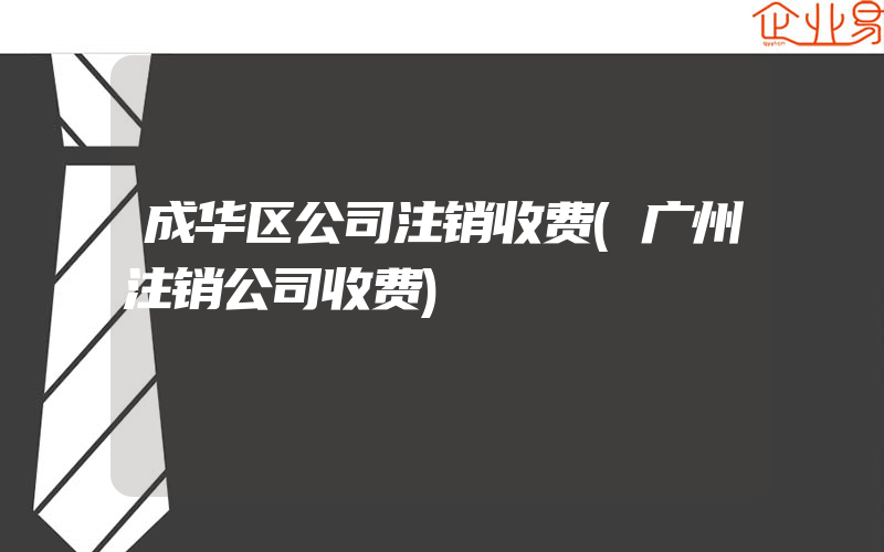 成华区公司注销收费(广州注销公司收费)