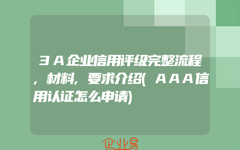 3A企业信用评级完整流程,材料,要求介绍(AAA信用认证怎么申请)