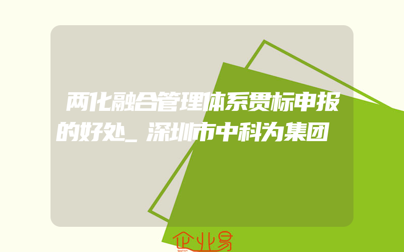 两化融合管理体系贯标申报的好处_深圳市中科为集团