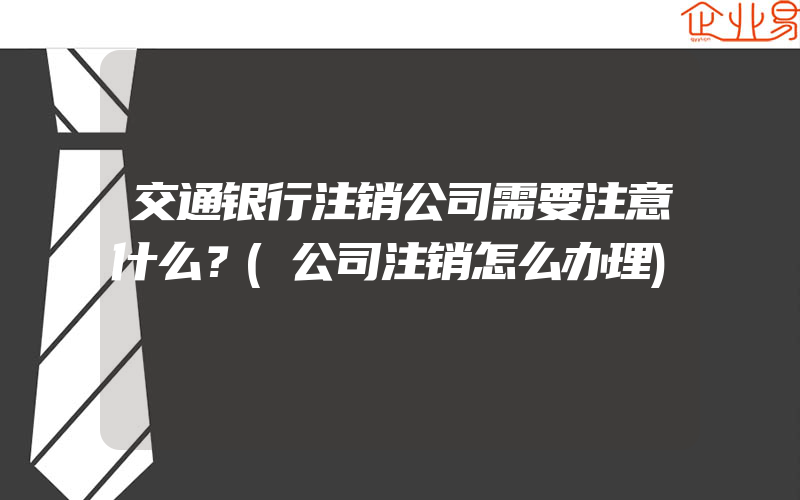 交通银行注销公司需要注意什么？(公司注销怎么办理)