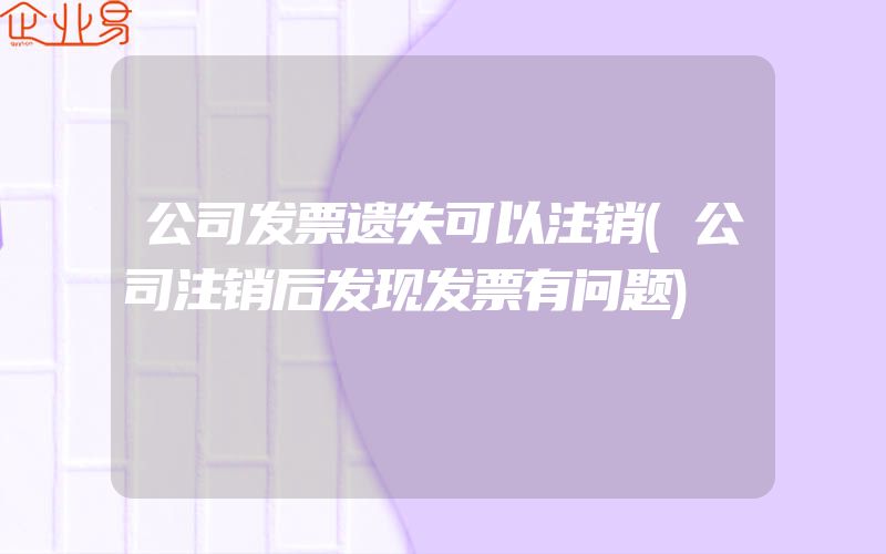 公司发票遗失可以注销(公司注销后发现发票有问题)