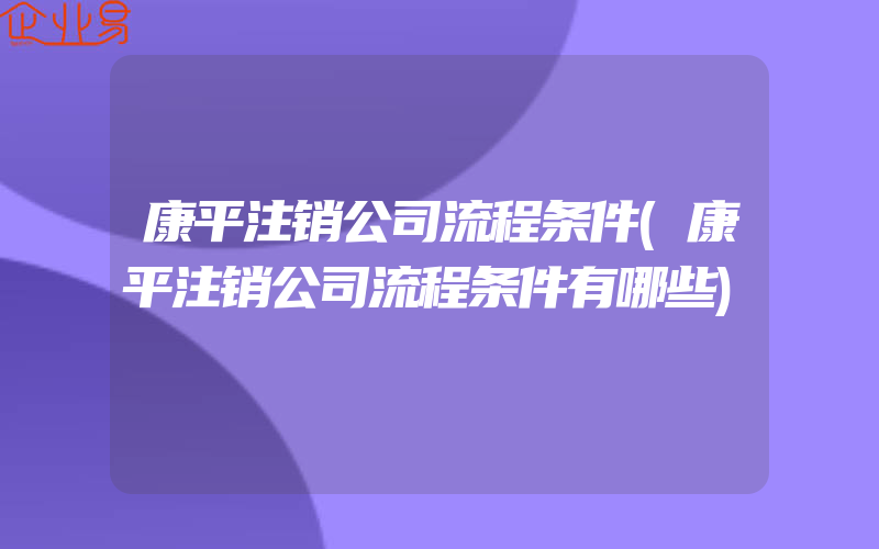 康平注销公司流程条件(康平注销公司流程条件有哪些)