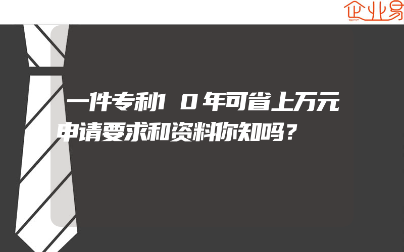 一件专利10年可省上万元申请要求和资料你知吗？