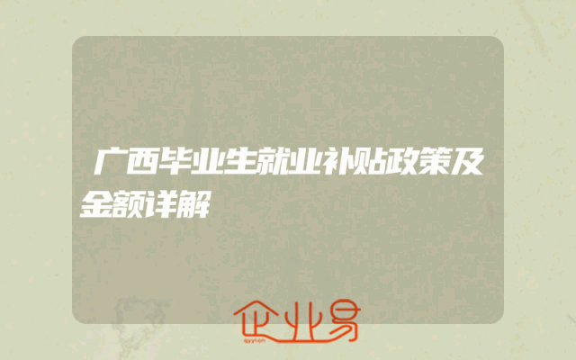 广西毕业生就业补贴政策及金额详解