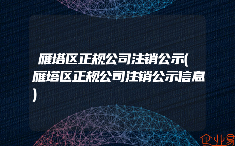 雁塔区正规公司注销公示(雁塔区正规公司注销公示信息)