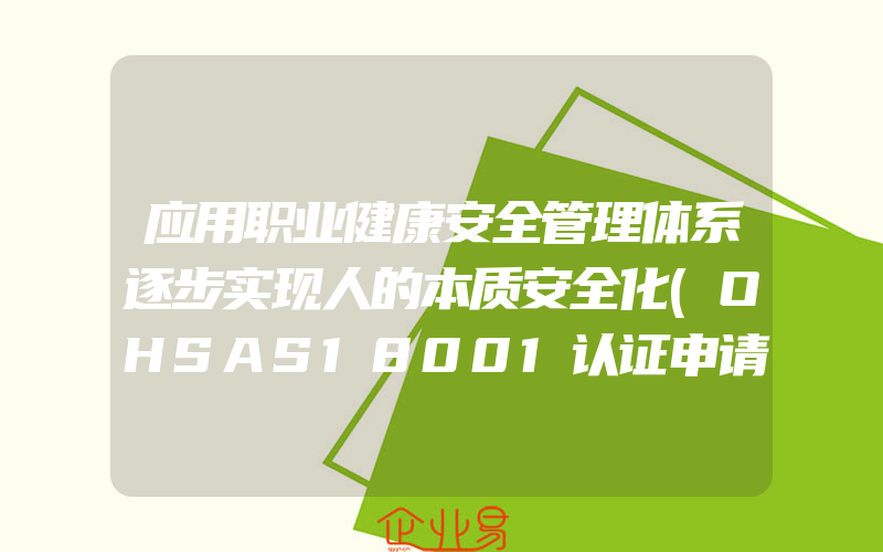 应用职业健康安全管理体系逐步实现人的本质安全化(OHSAS18001认证申请)