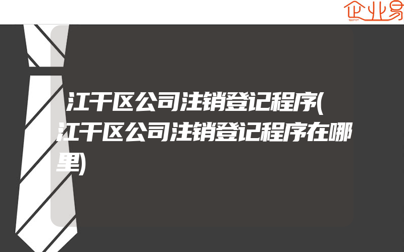 江干区公司注销登记程序(江干区公司注销登记程序在哪里)