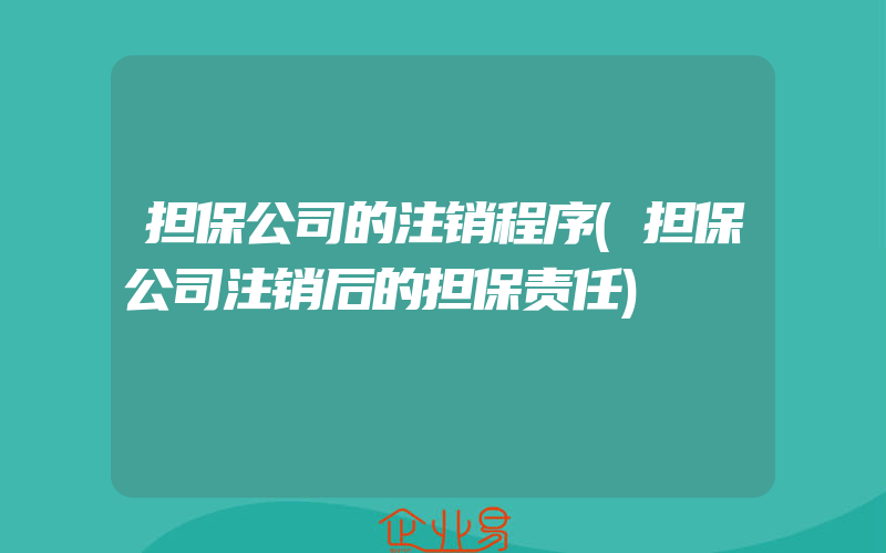 担保公司的注销程序(担保公司注销后的担保责任)