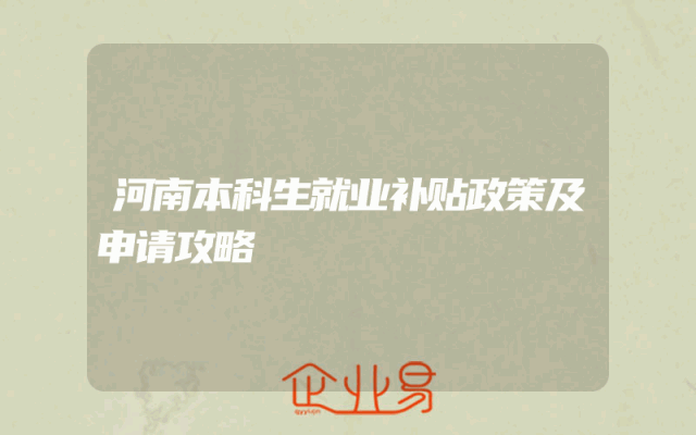 河南本科生就业补贴政策及申请攻略