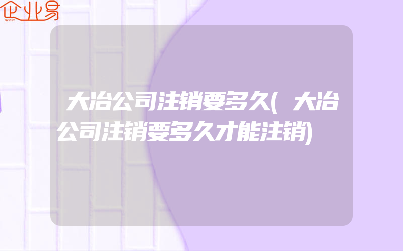 大冶公司注销要多久(大冶公司注销要多久才能注销)