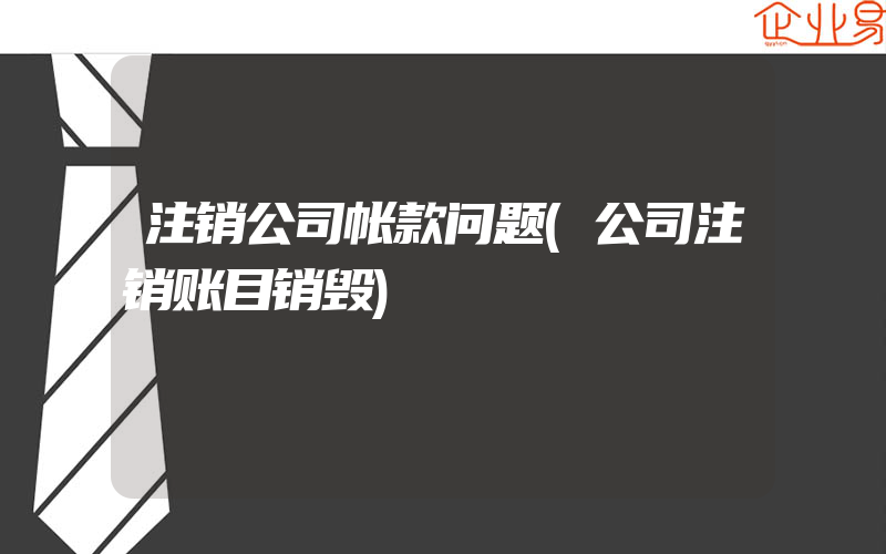 注销公司帐款问题(公司注销账目销毁)