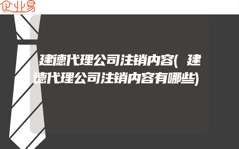 建德代理公司注销内容(建德代理公司注销内容有哪些)