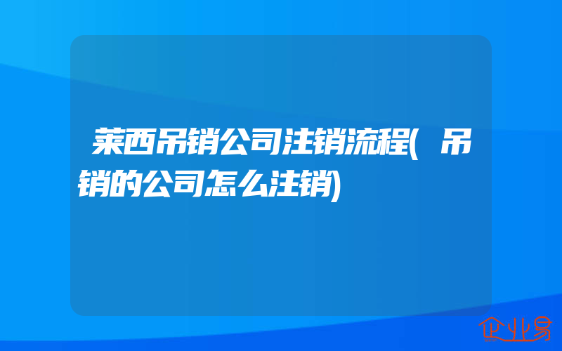 莱西吊销公司注销流程(吊销的公司怎么注销)