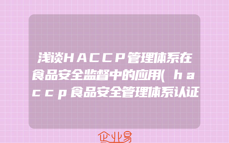 浅谈HACCP管理体系在食品安全监督中的应用(haccp食品安全管理体系认证怎么申请)