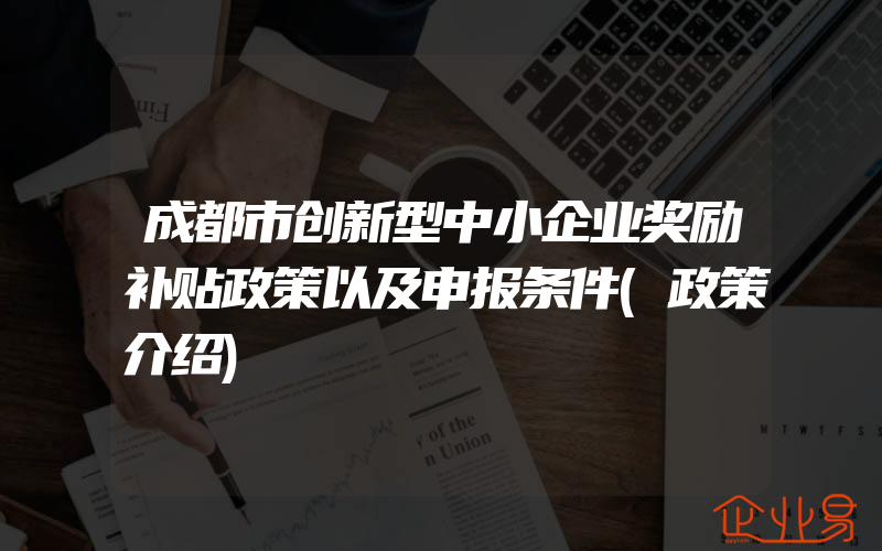 成都市创新型中小企业奖励补贴政策以及申报条件(政策介绍)