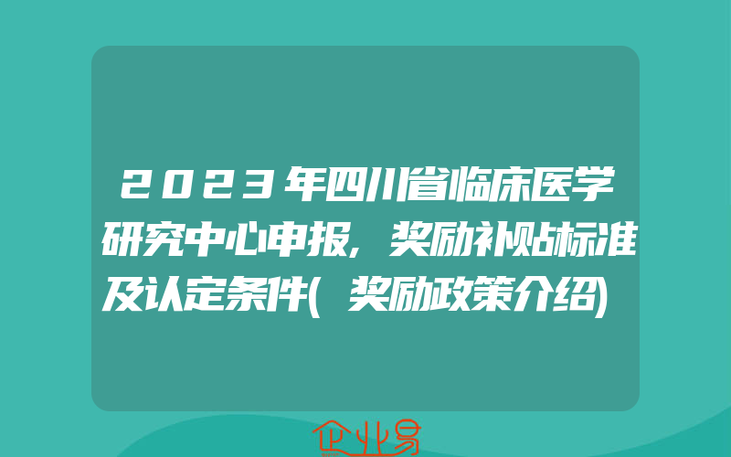 2023年四川省临床医学研究中心申报,奖励补贴标准及认定条件(奖励政策介绍)