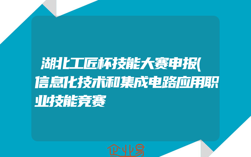 湖北工匠杯技能大赛申报(信息化技术和集成电路应用职业技能竞赛