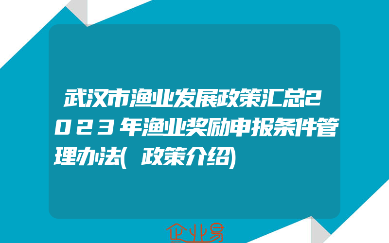 武汉市渔业发展政策汇总2023年渔业奖励申报条件管理办法(政策介绍)