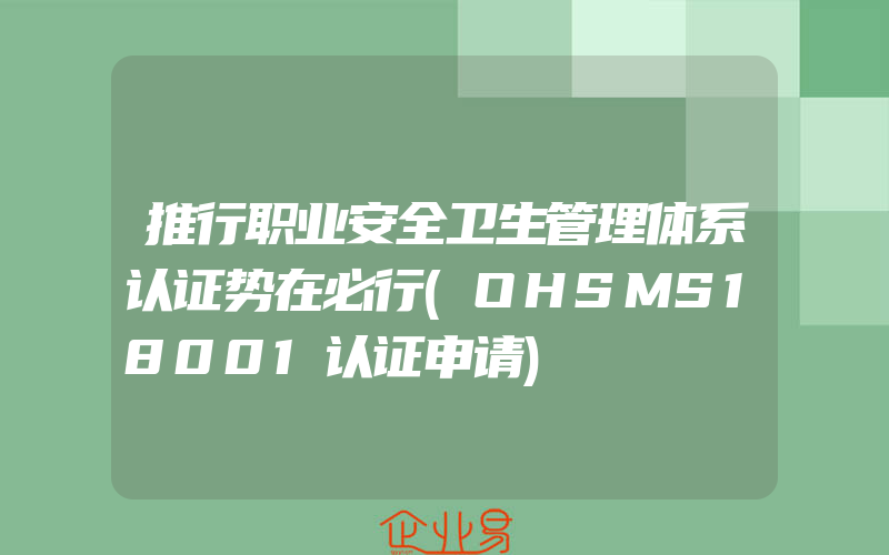 推行职业安全卫生管理体系认证势在必行(OHSMS18001认证申请)