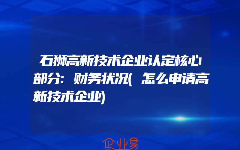 石狮高新技术企业认定核心部分:财务状况(怎么申请高新技术企业)