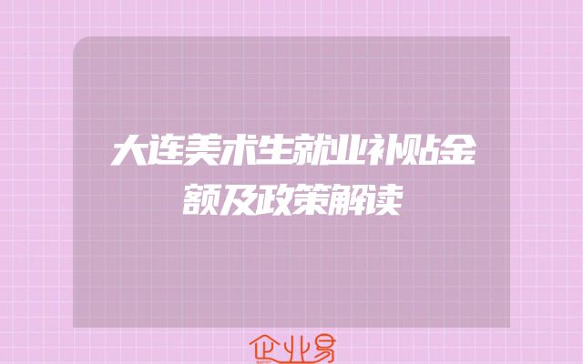 大连美术生就业补贴金额及政策解读