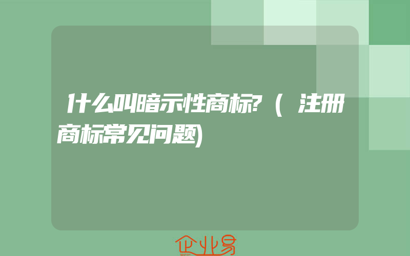 什么叫暗示性商标?(注册商标常见问题)