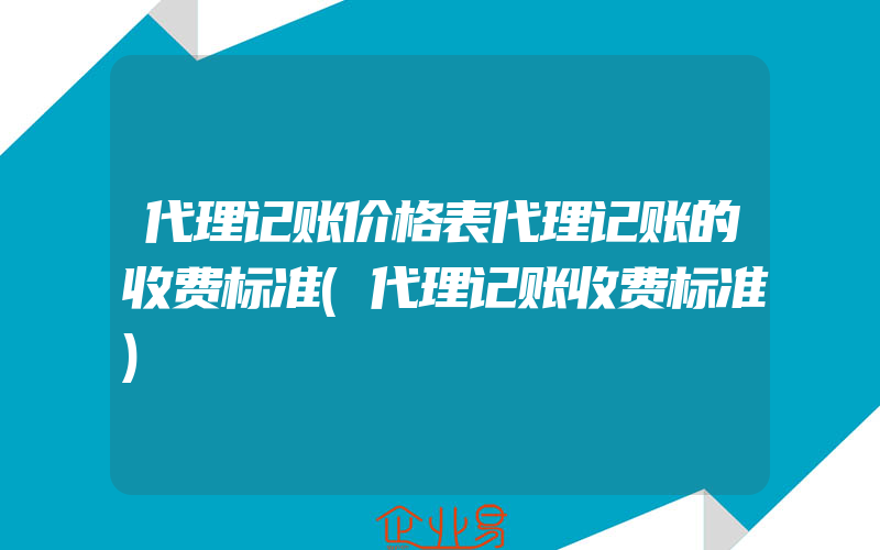 代理记账价格表代理记账的收费标准(代理记账收费标准)