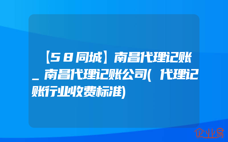 【58同城】南昌代理记账_南昌代理记账公司(代理记账行业收费标准)