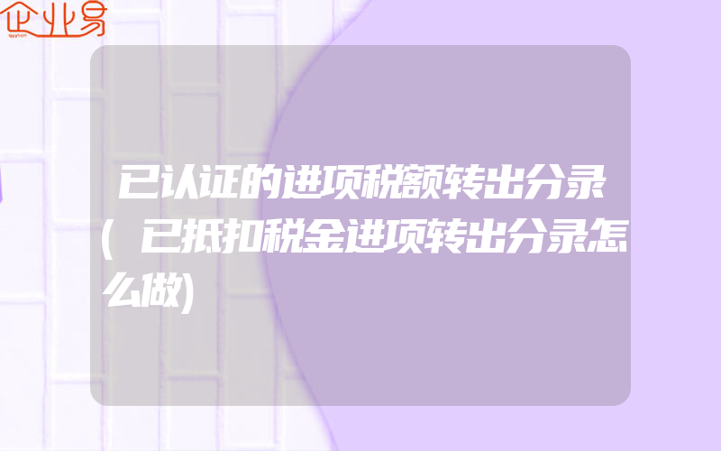 已认证的进项税额转出分录(已抵扣税金进项转出分录怎么做)