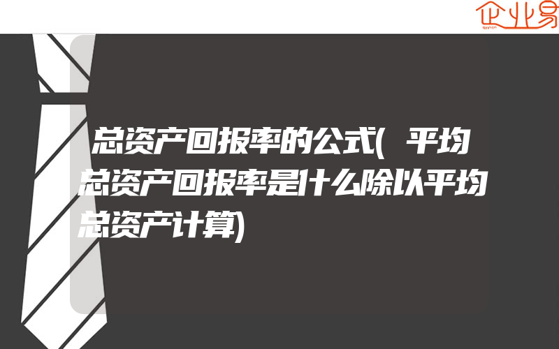 总资产回报率的公式(平均总资产回报率是什么除以平均总资产计算)