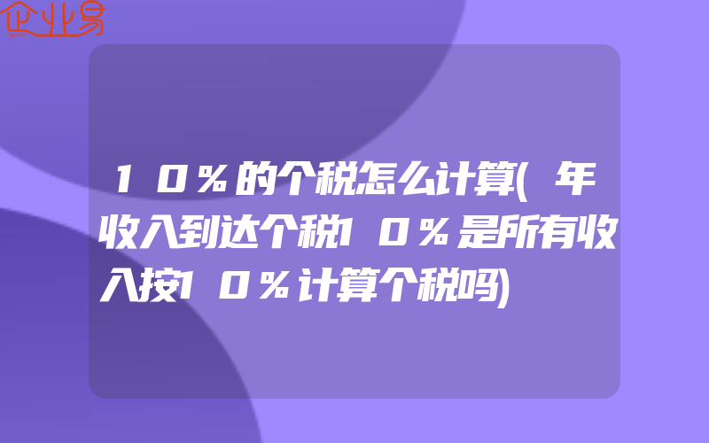 10%的个税怎么计算(年收入到达个税10%是所有收入按10%计算个税吗)