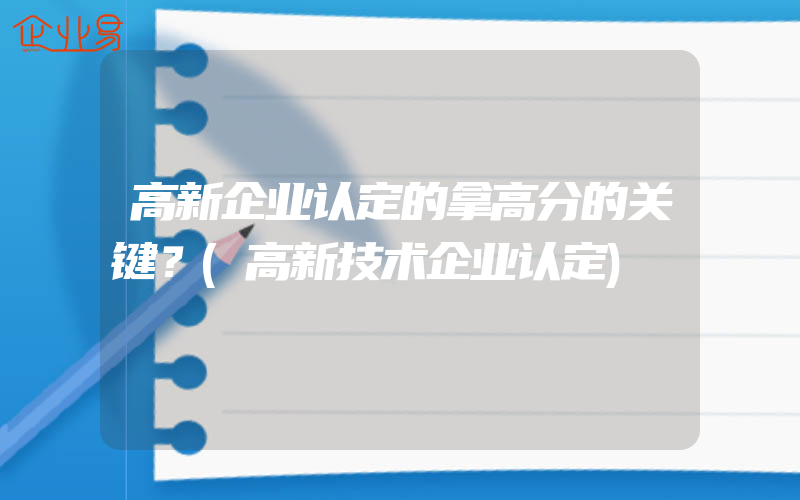 高新企业认定的拿高分的关键？(高新技术企业认定)