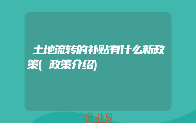 土地流转的补贴有什么新政策(政策介绍)