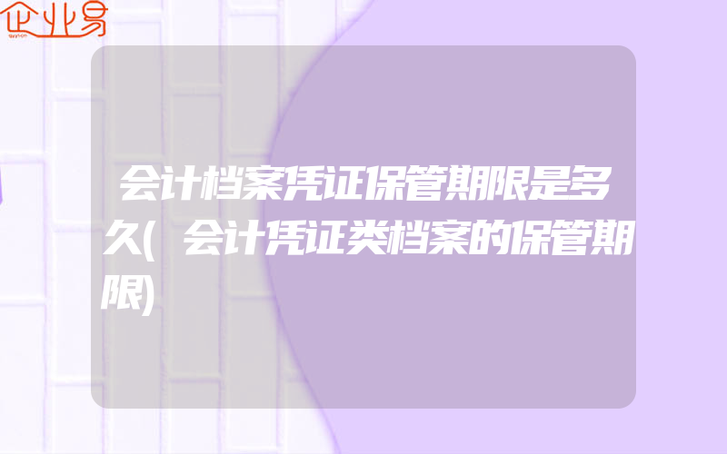 会计档案凭证保管期限是多久(会计凭证类档案的保管期限)