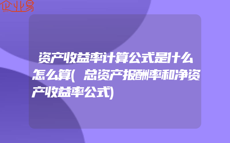 资产收益率计算公式是什么怎么算(总资产报酬率和净资产收益率公式)