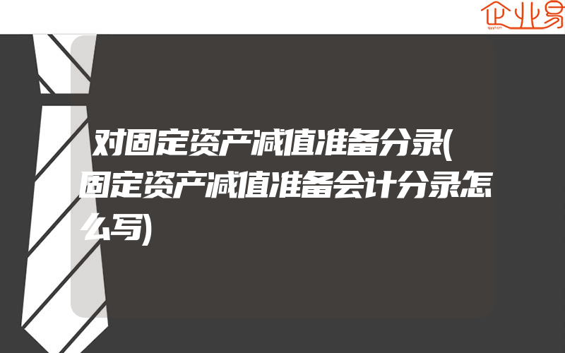 对固定资产减值准备分录(固定资产减值准备会计分录怎么写)