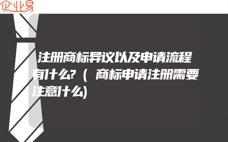 注册商标异议以及申请流程有什么?(商标申请注册需要注意什么)