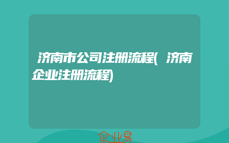 济南市公司注册流程(济南企业注册流程)