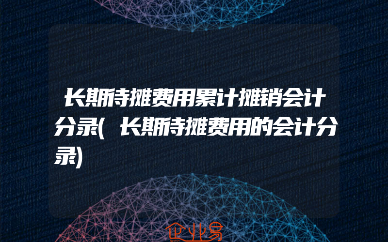 长期待摊费用累计摊销会计分录(长期待摊费用的会计分录)