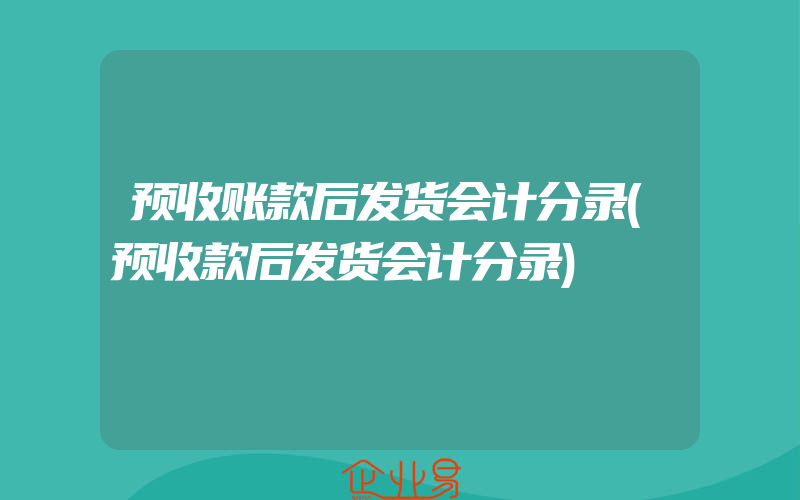 预收账款后发货会计分录(预收款后发货会计分录)