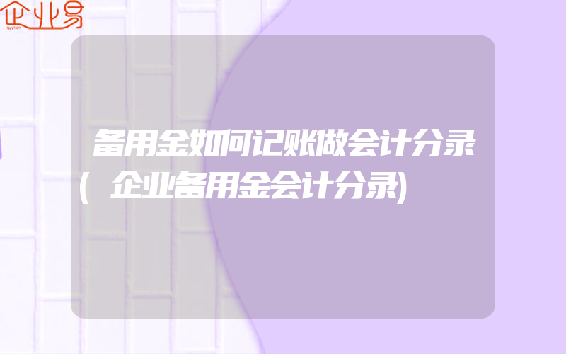 备用金如何记账做会计分录(企业备用金会计分录)