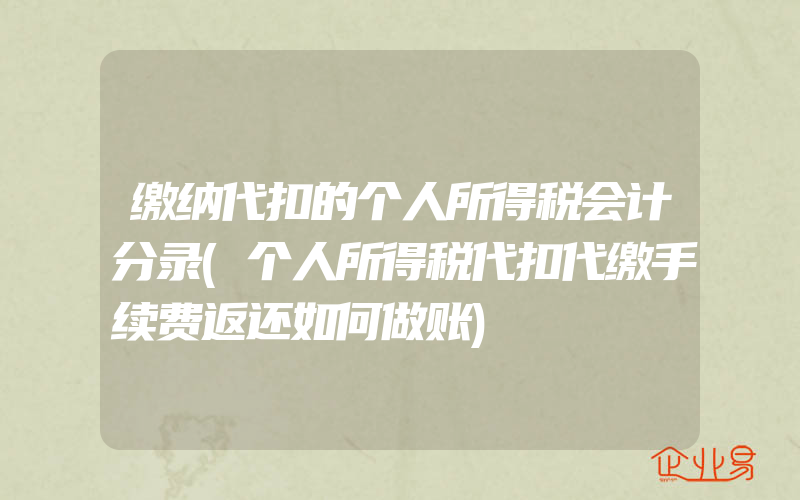 缴纳代扣的个人所得税会计分录(个人所得税代扣代缴手续费返还如何做账)