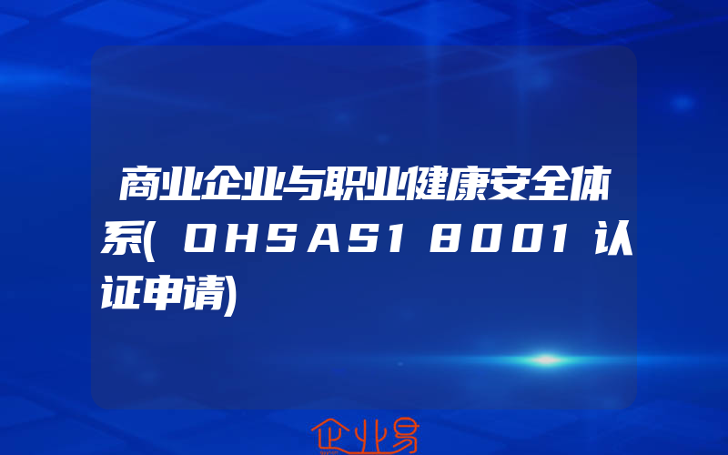 商业企业与职业健康安全体系(OHSAS18001认证申请)