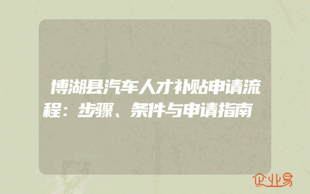 博湖县汽车人才补贴申请流程：步骤、条件与申请指南