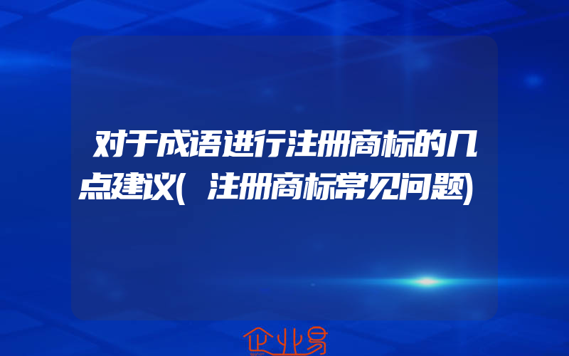 对于成语进行注册商标的几点建议(注册商标常见问题)