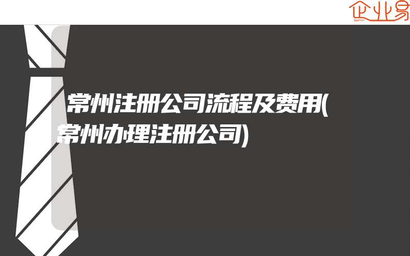 常州注册公司流程及费用(常州办理注册公司)