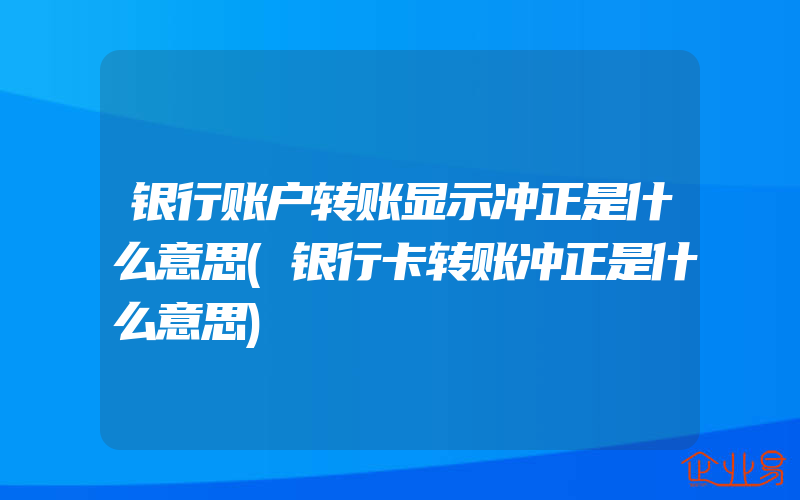 银行账户转账显示冲正是什么意思(银行卡转账冲正是什么意思)