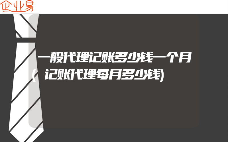 一般代理记账多少钱一个月(记账代理每月多少钱)