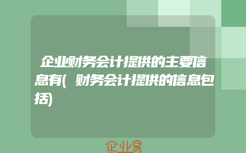 企业财务会计提供的主要信息有(财务会计提供的信息包括)