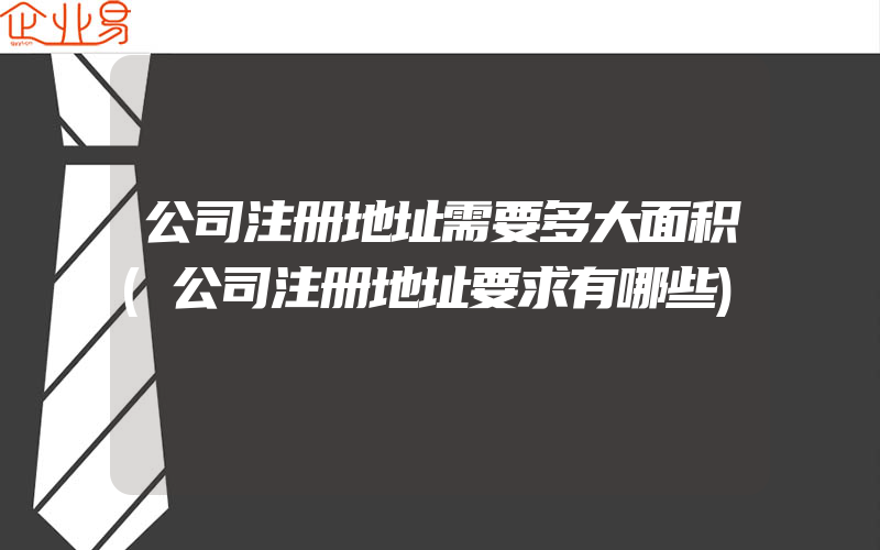 公司注册地址需要多大面积(公司注册地址要求有哪些)